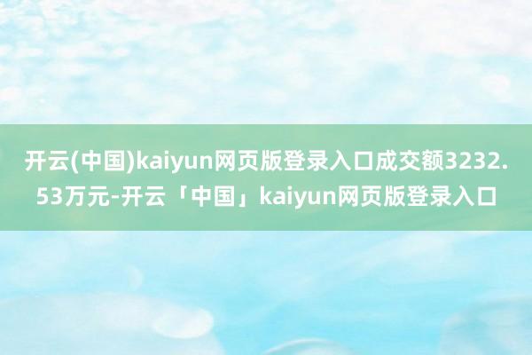 开云(中国)kaiyun网页版登录入口成交额3232.53万元-开云「中国」kaiyun网页版登录入口